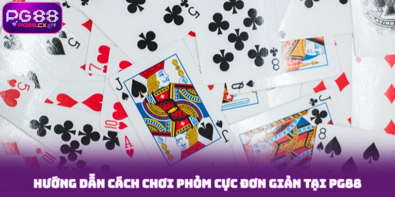 Cách Chơi Phỏm Chi Tiết, Đơn Giản Từ A-Z Cho Newbie 8 Hướng dẫn cách chơi Phỏm cực đơn giản tại PG88