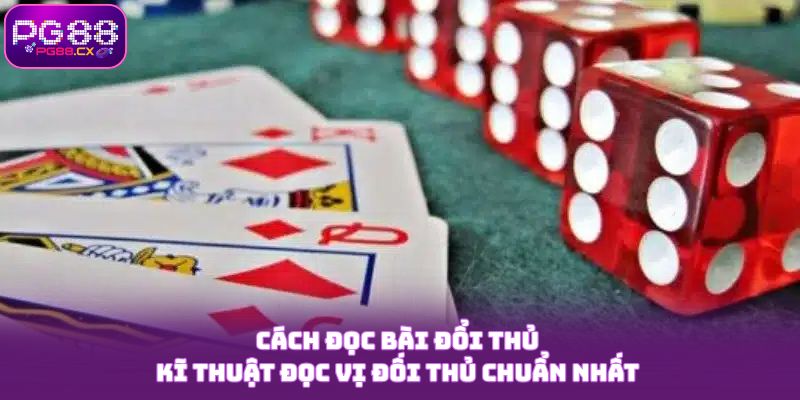 Cách Đọc Bài Đổi Thủ - Kĩ Thuật Đọc Vị Đối Thủ Chuẩn Nhất 