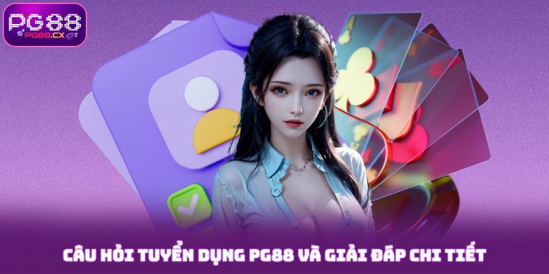 Câu hỏi tuyển dụng PG88 quen thuộc và giải đáp chi tiết