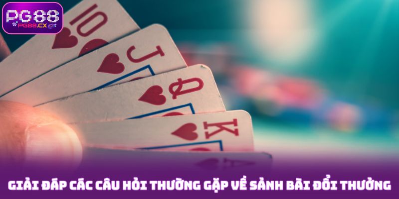 Giải đáp các câu hỏi thường gặp về sảnh bài đổi thưởng PG88